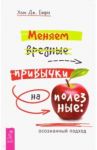 Меняем вредные привычки на полезные: осознанный подход / Бирн Хью Дж.