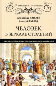Человек в зеркале столетий. Поиски идеалов личности от античности до наших дней / Киселев Александр Федотович, Лубков Алексей Владимирович