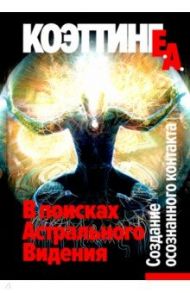 В поисках Астрального Видения. Создание осознанного контакта / Коэттинг Е. А.