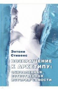 Возвращение к архетипу. Обновленная естественная история Самости / Стивенс Энтони