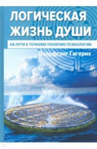 Логическая жизнь души. На пути к точному понятию психологии / Гигерих Вольфганг
