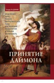 Принятие Даймона. Исцеление через тонкое энергетическое тело. Юнгианская психология и темная фемин. / Ли Дэннис Сандра