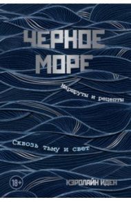 Черное море. Маршруты и рецепты. Сквозь тьму и свет / Иден Кэролайн