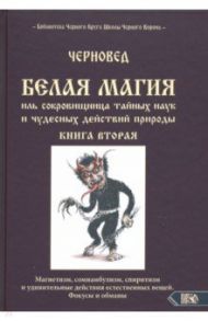 Белая магия иль сокровищница тайных наук и чудесных действий природы. Книга 2 / Черновед