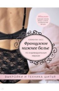 Французское нижнее белье по индивидуальным меркам. Выкройки и техника шитья / Кас Клементин