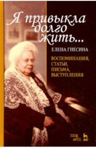 «Я привыкла долго жить...». Воспоминания, статьи, письма, выступления / Гнесина Елена Фабиановна