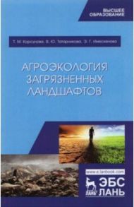 Агроэкология загрязненных ландшафтов. Учебное пособие / Корсунова Татьяна Михайловна, Имескенова Эржэна Гавриловна, Татарникова Валентина Юрьевна