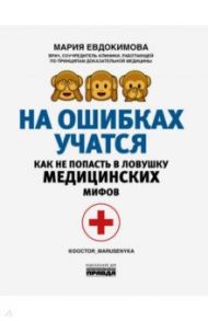 На ошибках учатся. Как не попасть в ловушку медицинских мифов / Евдокимова Мария Евгеньевна