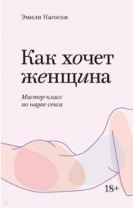 Как хочет женщина. Мастер-класс по науке секса / Нагоски Эмили