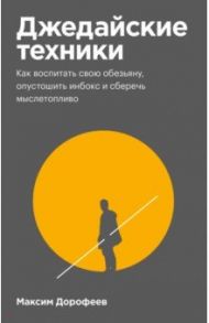 Джедайские техники. Как воспитать свою обезьяну, опустошить инбокс и сберечь мыслетопливо / Дорофеев Максим