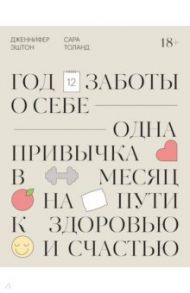 Год заботы о себе. Одна привычка в месяц на пути к здоровью и счастью / Эштон Дженнифер, Толанд Сара