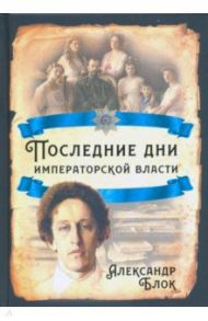 Последние дни императорской власти / Блок Александр Александрович, Данилов Юрий Никифорович, Вильтон Роберт