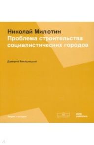 Соцгород Николая Милютина. Проблема строительства социалистических городов / Хмельницкий Дмитрий