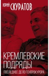 Кремлевские подряды. Последнее дело Генпрокурора / Скуратов Юрий Ильич