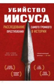 Убийство Иисуса. Расследование самого громкого преступления в истории / О`Рейли Билл, Дьюгард Мартин