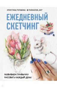 Ежедневный скетчинг. Развиваем привычку рисовать каждый день / Пуршина Кристина