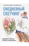 Ежедневный скетчинг. Развиваем привычку рисовать каждый день / Пуршина Кристина