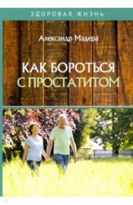 Как бороться с простатитом / Мадера Александр