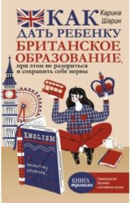 Как дать ребенку британское образование, при этом не разориться и сохранить себе нервы / Шарин Карина Леонидовна