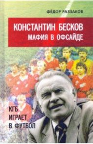 Константин Бесков. Мафия в офсайде / Раззаков Федор Ибатович