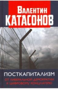 Посткапитализм. От либеральной демократии к цифровому концлагерю / Катасонов Валентин Юрьевич