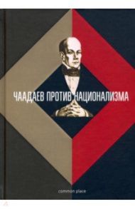 Чаадаев против национализма / Велижев Михаил, Чаадаев Петр Яковлевич, Уваров Сергей Семенович