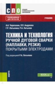 Техника и технология ручной дуговой сварки (наплавки, резки) покрытыми электродами. Учебник / Черепахин Александр Александрович, Латыпова Гюльнара Рашитовна, Андреева Людмила Павловна