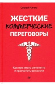 Жесткие коммерческие переговоры. Как прочитать оппонента и просчитать все риски / Илюха Сергей Александрович