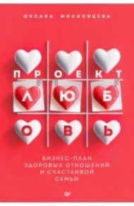 Проект «Любовь». Бизнес-план здоровых отношений и счастливой семьи / Московцева Оксана
