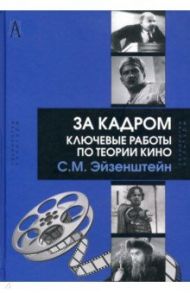 За кадром. Ключевые работы по теории кино / Эйзенштейн Сергей Михайлович