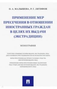 Применение мер пресечения в отношении иностранных граждан в целях их выдачи (экстрадиции) Монография / Малышева Ольга Анатольевна, Лятифов Рашид Габилович
