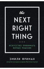 The Next Right Thing. Искусство принимать верные решения / Фриман Эмили