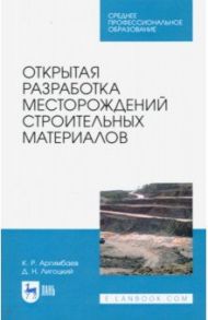 Открытая разработка месторождений строительных материалов. Учебное пособие. СПО / Аргимбаев Каербек Рафкатович, Лигоцкий Дмитрий Николаевич
