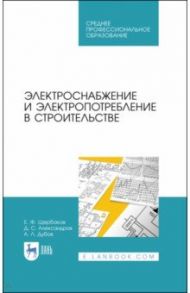 Электроснабжение и электропотребление в строительстве. Учебное пособие / Щербаков Евгений Федорович, Александров Дмитрий Степанович, Дубов Александр Леонидович