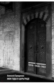 Мои годы в Царьграде. 1919-1920-1921. Дневник художника / Грищенко Алексей
