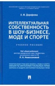 Интеллектуальная собственность в шоу-бизнесе, моде и спорте. Учебное пособие / Дорофеева Анастасия Михайловна