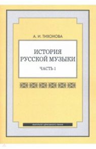 История русской музыки. Часть 1 / Тихонова Александра Иосифовна
