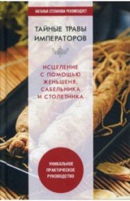 Тайные травы императоров. Излечение с помощью женьшеня, сабельника и столетника