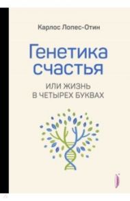 Генетика счастья, или Жизнь в четырех буквах / Лопес-Отин Карлос