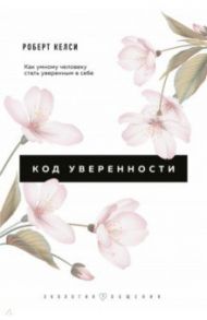 Код уверенности. Как умному человеку стать уверенным в себе / Келси Роберт