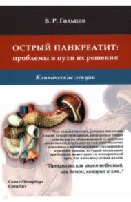 Острый панкреатит. Проблемы и пути их решения. Клинические лекции / Гольцов Валерий Ремирович