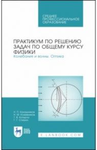 Практикум по решению задач по общему курсу физики. Колебания и волны. Оптика. Учебное пособие / Калашников Николай Павлович, Спирин Геннадий Георгиевич, Кожевников Николай Михайлович, Котырло Тамара Васильевна