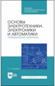 Основы электротехники, электроники и автоматики. Лабораторный практикум / Тимофеев Игорь Александрович