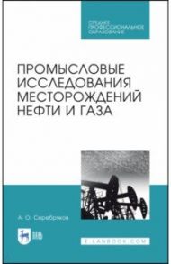 Промысловые исследования месторождений нефти и газа. Учебное пособие / Серебряков Андрей Олегович