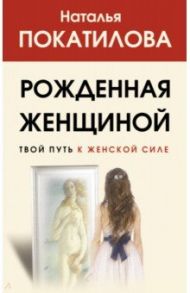 Рожденная женщиной. Твой путь к женской силе / Покатилова Наталья Анатольевна