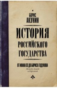 История Российского Государства. От Ивана III до Бориса Годунова. Между Азией и Европой / Акунин Борис