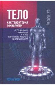 Тело как территория технологий. От социальной инженерии к этике биотехнологического конструирования / Попова Ольга Владимировна