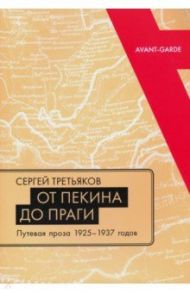 От Пекина до Праги. Путевая проза 1925–1937 годов. Очерки, «маршрутки», «путьфильмы» / Третьяков Сергей