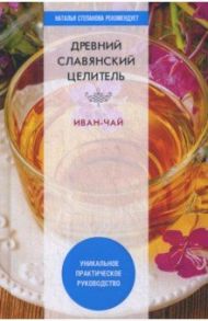 Древний славянский целитель иван-чай. Уникальное практическое руководство / Зайцев В. Б.