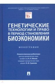 Генетические технологии и право в период становления биоэкономики. Монография / Мохов Александр Анатольевич, Сушкова Ольга Викторовна, Алексеева Надежда Анатольевна